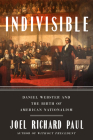 Indivisible: Daniel Webster and the Birth of American Nationalism Cover Image