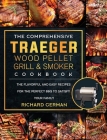 The Comprehensive Traeger Wood Pellet Grill And Smoker Cookbook: The Flavorful And Easy Recipes for the Perfect BBQ To Satisfy Your Family Cover Image