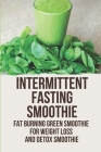 Intermittent Fasting Smoothie: Fat Burning Green Smoothie For Weight Loss And Detox Smoothie: Smoothie Fast By Josefa Petroff Cover Image