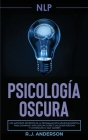 Pnl: Psicología Oscura - Los métodos secretos de la programación neurolingüística para dominar e influenciar sobre cualquie By R. J. Anderson Cover Image
