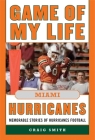 Game of My Life Miami Hurricanes: Memorable Stories of Hurricanes Football By Craig T. Smith Cover Image