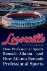 Loserville: How Professional Sports Remade Atlanta—and How Atlanta Remade Professional Sports By Clayton Trutor Cover Image