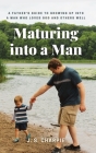 Maturing into a Man: A father's guide to growing up into a man who loves God and others well Cover Image