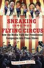 Sneaking Into the Flying Circus: How the Media Turn Our Presidential Campaigns into Freak Shows Cover Image