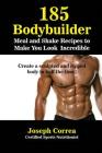 185 Bodybuilding Meal and Shake Recipes to Make You Look Incredible: Create a sculpted and ripped body in half the time! Cover Image