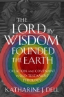 The Lord by Wisdom Founded the Earth: Creation and Covenant in Old Testament Theology By Katharine J. Dell Cover Image
