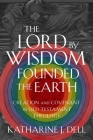 The Lord by Wisdom Founded the Earth: Creation and Covenant in Old Testament Theology Cover Image