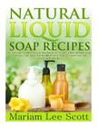 Natural Liquid Soap Recipes: An Easy and Complete Step by Step Beginners Guide To Making Hand Soap, Shampoo, Conditioner, Lotion, Moisturizer, Natu Cover Image