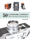 50 Landmark Cameras That Changed Photography By John Wade Cover Image