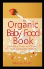 The Organic Baby Food Book: Best Baby Purees and Finger Foods Recipes for Toddlers By Whitley Smith Cover Image