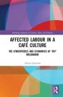 Affected Labour in a Café Culture: The Atmospheres and Economics of 'Hip' Melbourne (Routledge Research in Culture) By Alexia Cameron Cover Image