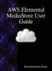 AWS Elemental MediaStore User Guide By Development Team Cover Image