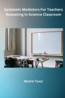 Epistemic Mediators For Teachers Reasoning In Science Classroom By Martin Tovar Cover Image