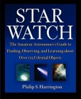 Star Watch: The Amateur Astronomer's Guide to Finding, Observing, and Learning about More Than 125 Celestial Objects By Philip S. Harrington Cover Image