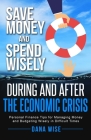 Save Money and Spend Wisely During and After the Economic Crisis: Personal Finance Tips for Managing Money and Budgeting Wisely in Difficult Times By Dana Wise Cover Image