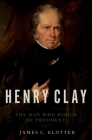 Henry Clay: The Man Who Would Be President By James C. Klotter Cover Image