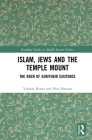 Islam, Jews and the Temple Mount: The Rock of Our/Their Existence (Routledge Studies in Middle Eastern Politics) Cover Image