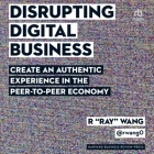 Disrupting Digital Business: Create an Authentic Experience in the Peer-To-Peer Economy By R. Ray Wang, Peter Berkrot (Read by) Cover Image