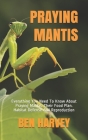 Praying Mantis: Everything You Need To Know About Praying Mantis. Their Food Plan. Habitat Defense And Reproduction Cover Image