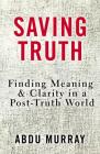 Saving Truth: Finding Meaning and Clarity in a Post-Truth World Cover Image