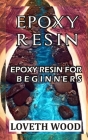 Epoxy Resin: Epoxy Resin for Beginners By Loveth Wood Cover Image