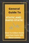 General Guide To Static And Rapid-Static: How To Collect Static And Fast Static GPS Observations: Gps Static Mode By Marcus Schibi Cover Image