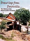 Draw Logs from Dowsville... the History of the Ward Lumber Company By Mary A. Gow, Kitty Werner Cover Image