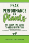 Peak Performance on Plants: The Essential Guide to Vegan Nutrition for Everyone from Competitive Athletes to Couch Potatoes By Alex Wood, Aisha Summers Cover Image