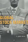 A History of the Global Stock Market: From Ancient Rome to Silicon Valley By B. Mark Smith Cover Image
