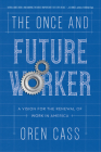 The Once and Future Worker: A Vision for the Renewal of Work in America By Oren Cass Cover Image