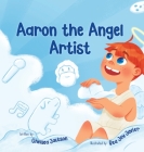 Aaron the Angel Artist: A Fun and Inspiring Story About Discovering God-Given Talents Cover Image