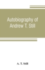 Autobiography of Andrew T. Still, with a history of the discovery and development of the science of osteopathy, together with an account of the foundi By A. T. Still Cover Image