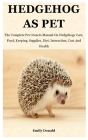 Hedgehog As Pet: The Complete Pet Owners Manual On Hedgehogs Care, Food, Keeping, Supplies, Diet, Interaction, Cost And Health By Emily Donald Cover Image