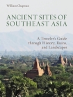 Ancient Sites of Southeast Asia: A Traveler's Guide Through History, Ruins, and Landscapes By William R. Chapman Cover Image