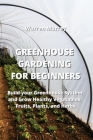 Greenhouse Gardening for Beginners: Build your Greenhouse System and Grow Healthy Vegetables, Fruits, Plants, and Herbs Cover Image