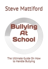 Bullying At School: The Ultimate Guide On How to Handle Bullying By Steve Mattiford Cover Image