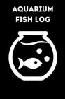 Aquarium Fish Log: Customized Compact Aquarium Logging Book, Thoroughly Formatted, Great For Tracking & Scheduling Routine Maintenance, I Cover Image