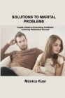 Solutions to Marital Problems: Couple's Guide to Overcoming Conflicts & Achieving Relationship Success By Monica Kusi Cover Image