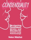 Consensuality: Navigating Feminism, Gender, and Boundaries Towards Loving Relationships (DIY) By Helen Wildfell Cover Image