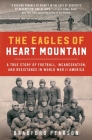 The Eagles of Heart Mountain: A True Story of Football, Incarceration, and Resistance in World War II America Cover Image