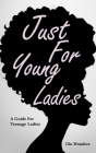 Just For Young Ladies: A Guide For Teenage Ladies Cover Image