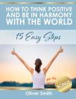 How to Think Positive and be in Harmony with the World: 15 Easy Steps By Oliver Smith Cover Image