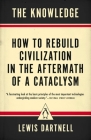 The Knowledge: How to Rebuild Civilization in the Aftermath of a Cataclysm By Lewis Dartnell Cover Image