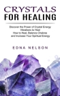 Crystals for Healing: Discover the Power of Crystal Energy Vibrations to Heal (How to Heal, Balance Chakras and Increase Your Spiritual Ener By Edna Nelson Cover Image