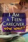 I Am a Teen Caregiver. Now What? (Teen Life 411) By Avery Elizabeth Hurt Cover Image