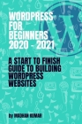 Wordpress for Beginners 2020 - 2021: A start to finish Guide To Building WordPress Websites By Madhan Kumar Cover Image