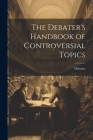The Debater's Handbook of Controversial Topics By Debater Cover Image