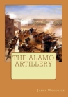 The Alamo Artillery: Also Including Goliad, Gonzales and San Jacinto By James V. Woodrick Cover Image