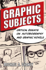 Graphic Subjects: Critical Essays on Autobiography and Graphic Novels (Wisconsin Studies in Autobiography) Cover Image