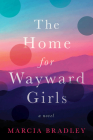The Home for Wayward Girls: A Novel By Marcia Bradley Cover Image